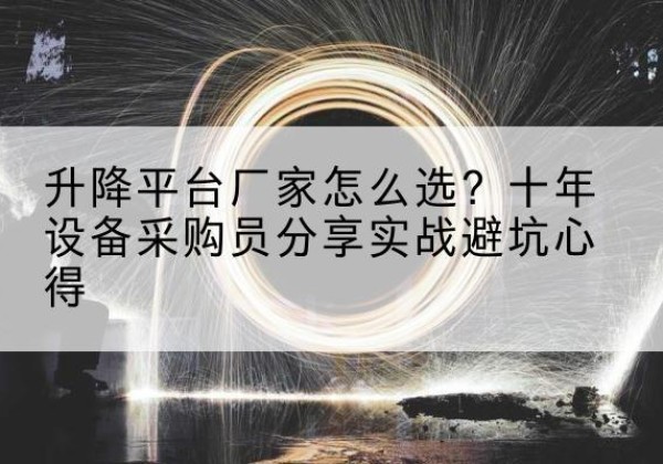 鲤城升降平台厂家-怎么选？十年设备采购员分享实战避坑心得