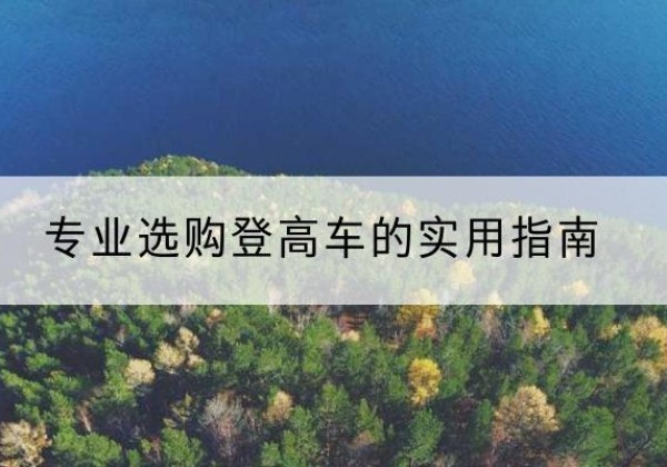鲤城电动登高车厂家推荐-专业选购登高车的实用指南